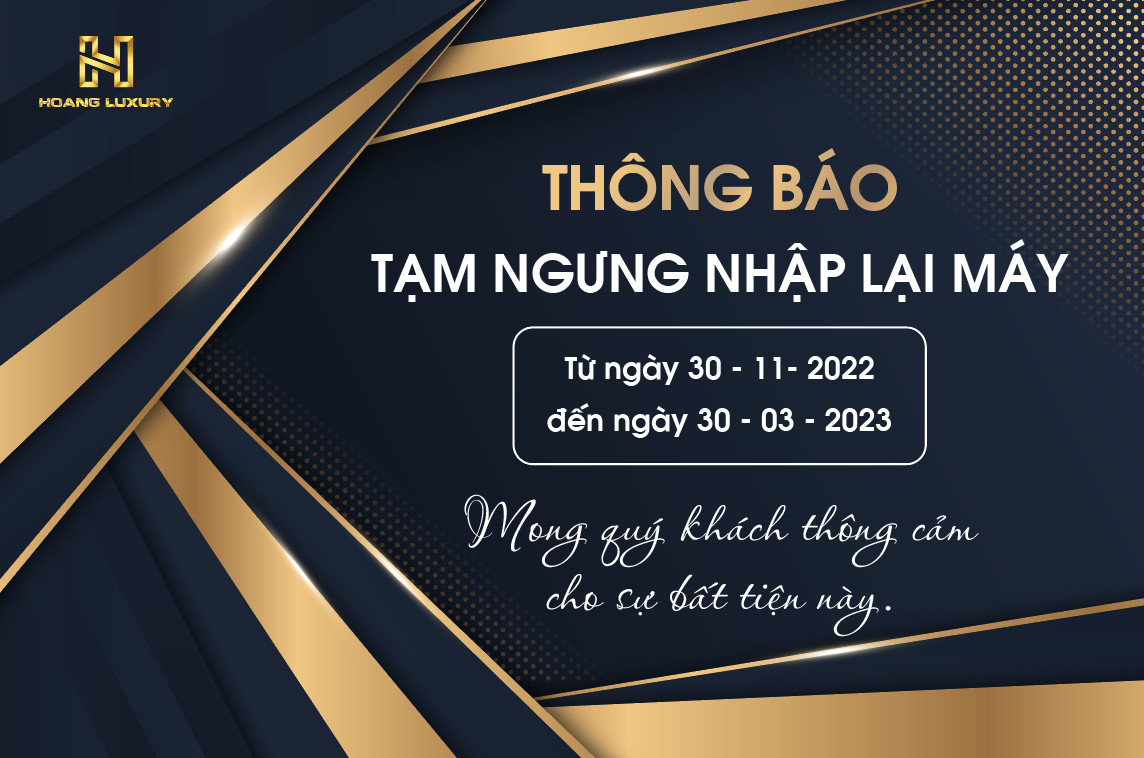 HO&Agrave;NG LUXURY TH&Ocirc;NG B&Aacute;O NGỪNG NHẬP LẠI M&Aacute;Y TỪ NG&Agrave;Y 30/11/2022 ĐẾN 30/03/2023