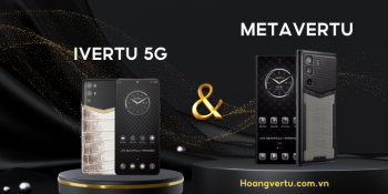 VERTU METAVERTU VÀ IVERTU 5G KHÁC NHAU THẾ NÀO? NÊN MUA DÒNG NÀO?
