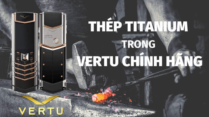 HÉ LỘ CHẤT THÉP TITANIUM ĐƯỢC CHẾ TÁC TRONG ĐIỆN THOẠI VERTU CHÍNH HÃNG